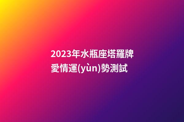 2023年水瓶座塔羅牌愛情運(yùn)勢測試-第1張-星座運(yùn)勢-玄機(jī)派