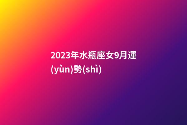 2023年水瓶座女9月運(yùn)勢(shì)-第1張-星座運(yùn)勢(shì)-玄機(jī)派