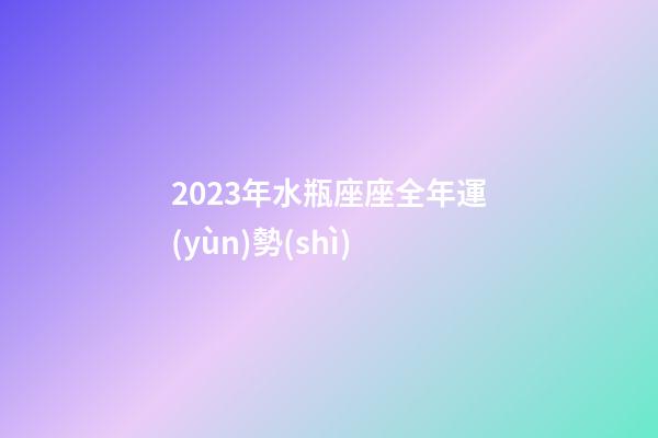 2023年水瓶座座全年運(yùn)勢(shì)-第1張-星座運(yùn)勢(shì)-玄機(jī)派