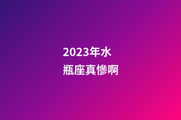 2023年水瓶座真慘啊-第1張-星座運勢-玄機派