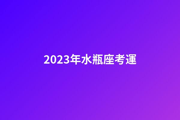 2023年水瓶座考運-第1張-星座運勢-玄機派