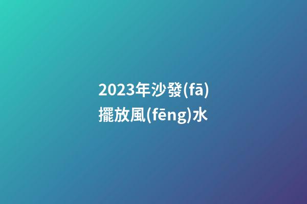 2023年沙發(fā)擺放風(fēng)水