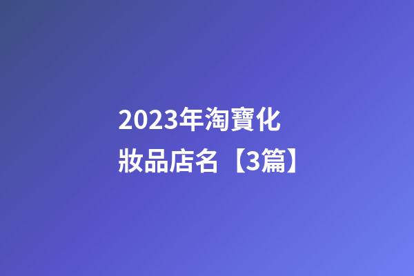 2023年淘寶化妝品店名【3篇】-第1張-店鋪起名-玄機(jī)派