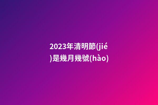 2023年清明節(jié)是幾月幾號(hào)（清明節(jié)晚上12點(diǎn)有鬼嗎）