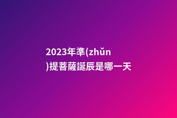 2023年準(zhǔn)提菩薩誕辰是哪一天