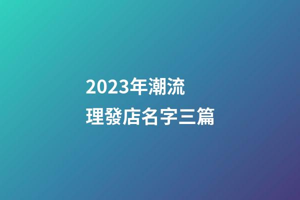 2023年潮流理發店名字三篇-第1張-店鋪起名-玄機派