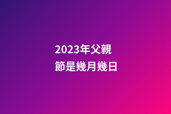 2023年父親節是幾月幾日