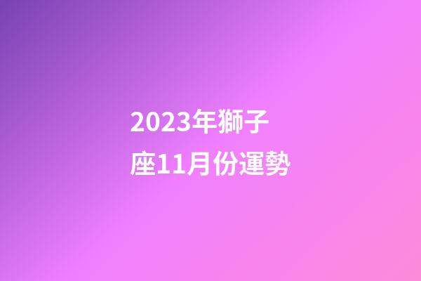 2023年獅子座11月份運勢-第1張-星座運勢-玄機派