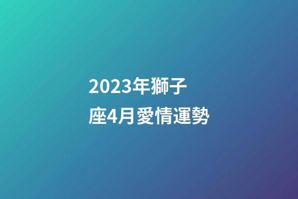 2023年獅子座4月愛情運勢-第1張-星座運勢-玄機派