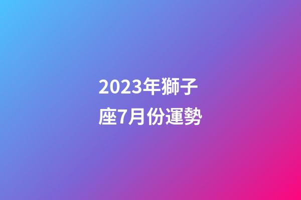 2023年獅子座7月份運勢-第1張-星座運勢-玄機派