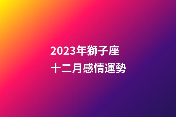 2023年獅子座十二月感情運勢-第1張-星座運勢-玄機派