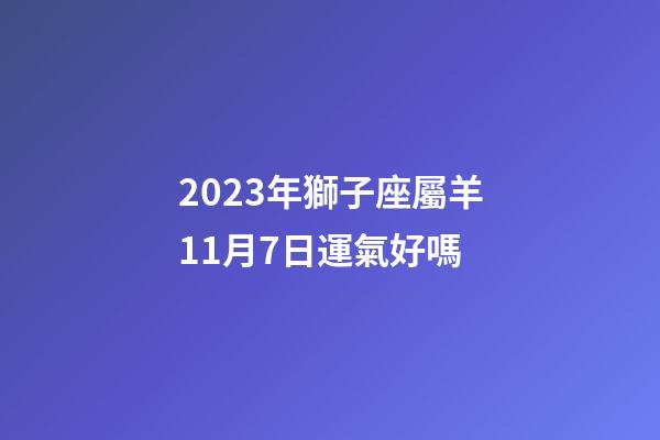 2023年獅子座屬羊11月7日運氣好嗎-第1張-星座運勢-玄機派