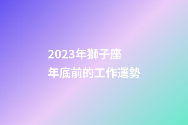 2023年獅子座年底前的工作運勢-第1張-星座運勢-玄機派