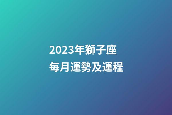 2023年獅子座每月運勢及運程-第1張-星座運勢-玄機派