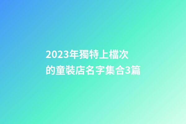 2023年獨特上檔次的童裝店名字集合3篇-第1張-店鋪起名-玄機派
