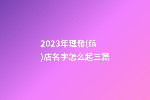 2023年理發(fā)店名字怎么起三篇-第1張-店鋪起名-玄機派
