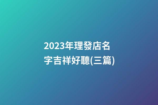 2023年理發店名字吉祥好聽(三篇)-第1張-店鋪起名-玄機派