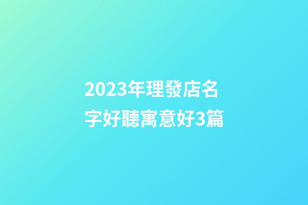 2023年理發店名字好聽寓意好3篇-第1張-店鋪起名-玄機派