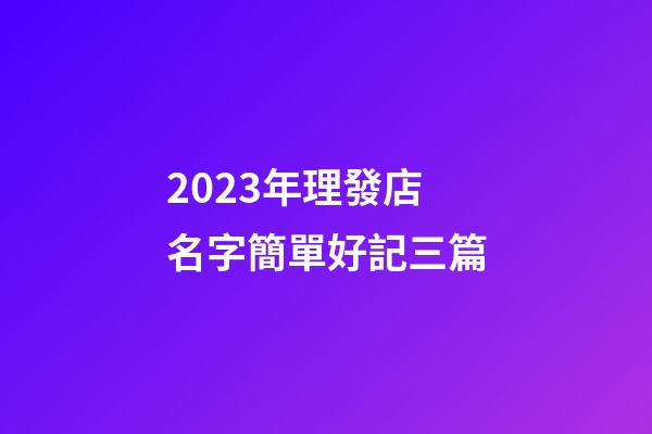 2023年理發店名字簡單好記三篇-第1張-店鋪起名-玄機派