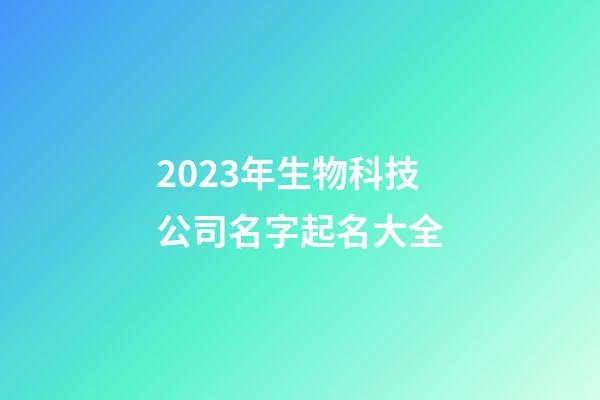 2023年生物科技公司名字起名大全-第1張-公司起名-玄機派