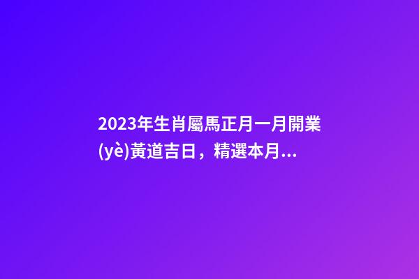 2023年生肖屬馬正月一月開業(yè)黃道吉日，精選本月9天好日子