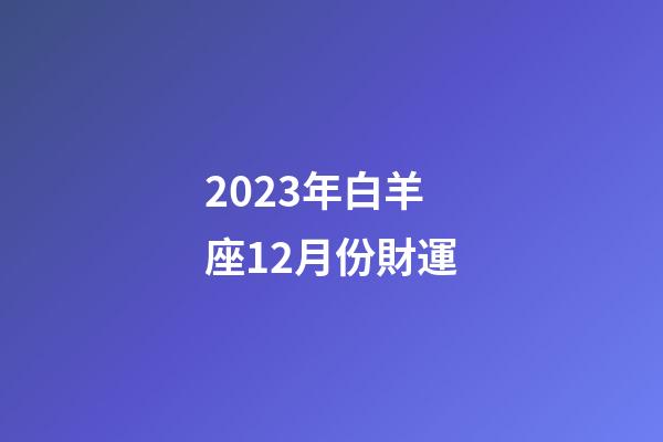 2023年白羊座12月份財運-第1張-星座運勢-玄機派