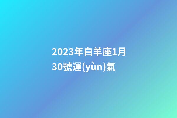 2023年白羊座1月30號運(yùn)氣-第1張-星座運(yùn)勢-玄機(jī)派
