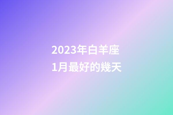2023年白羊座1月最好的幾天-第1張-星座運勢-玄機派