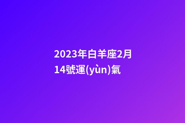 2023年白羊座2月14號運(yùn)氣-第1張-星座運(yùn)勢-玄機(jī)派
