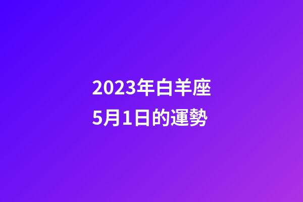 2023年白羊座5月1日的運勢-第1張-星座運勢-玄機派