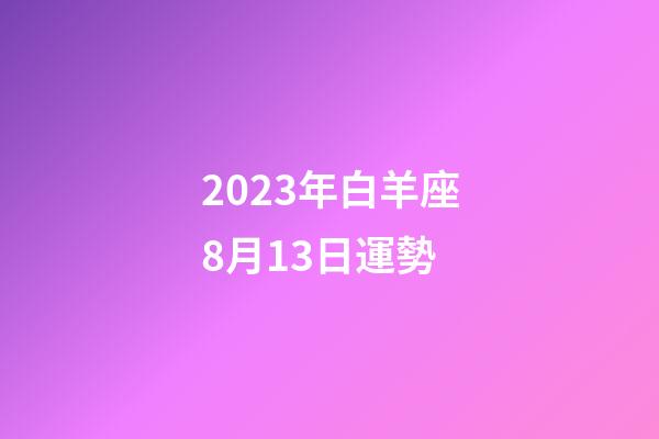 2023年白羊座8月13日運勢-第1張-星座運勢-玄機派