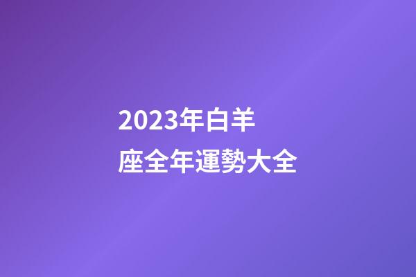 2023年白羊座全年運勢大全-第1張-星座運勢-玄機派