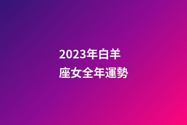 2023年白羊座女全年運勢-第1張-星座運勢-玄機派