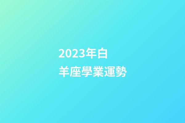 2023年白羊座學業運勢-第1張-星座運勢-玄機派