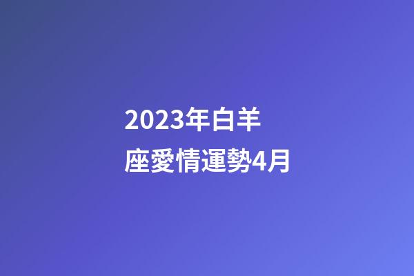 2023年白羊座愛情運勢4月-第1張-星座運勢-玄機派