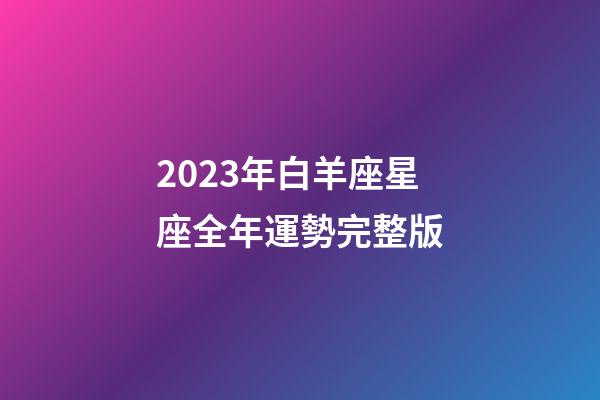 2023年白羊座星座全年運勢完整版-第1張-星座運勢-玄機派