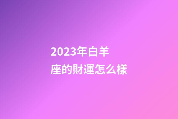 2023年白羊座的財運怎么樣-第1張-星座運勢-玄機(jī)派