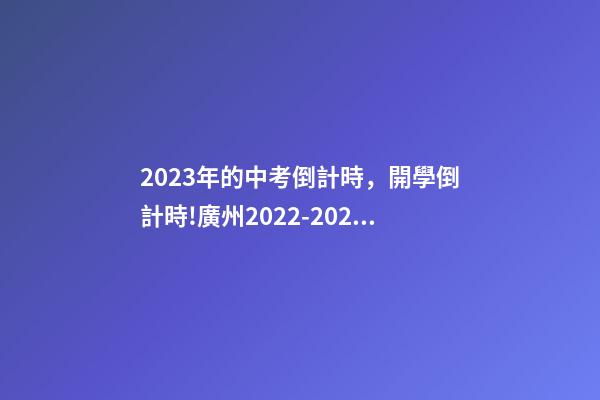 2023年的中考倒計時，開學倒計時!廣州2022-2023年中小學校歷來啦-第1張-觀點-玄機派