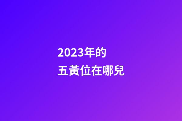 2023年的五黃位在哪兒