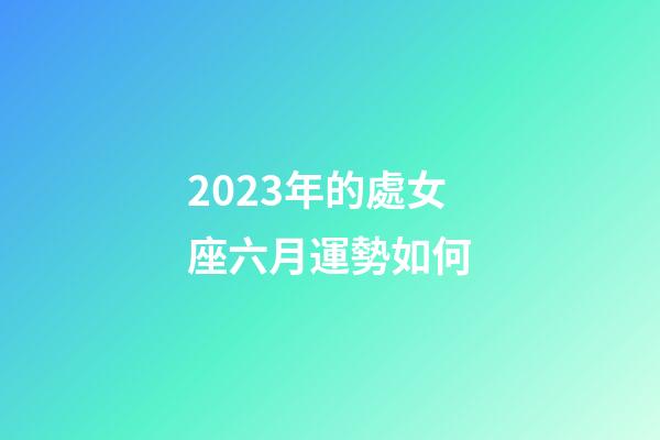 2023年的處女座六月運勢如何-第1張-星座運勢-玄機派