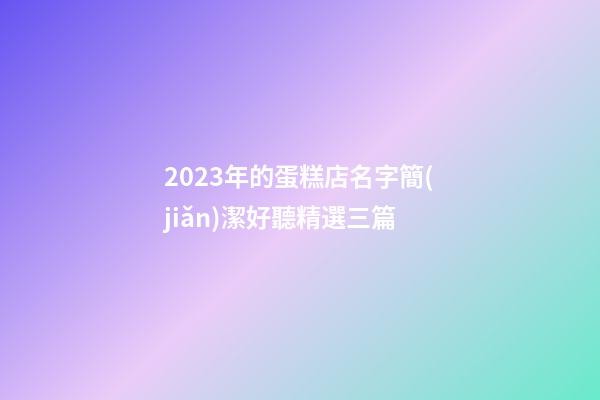 2023年的蛋糕店名字簡(jiǎn)潔好聽精選三篇-第1張-店鋪起名-玄機(jī)派