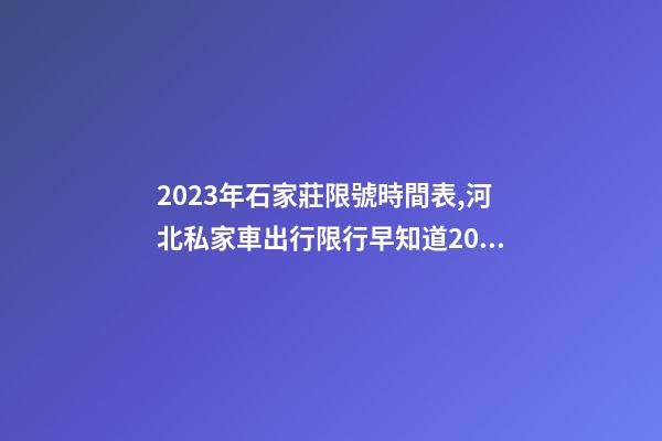 2023年石家莊限號時間表,河北私家車出行限行早知道2023年4月1日-第1張-觀點-玄機派