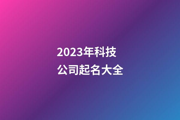 2023年科技公司起名大全-第1張-公司起名-玄機派