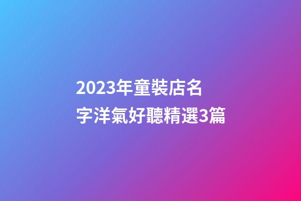 2023年童裝店名字洋氣好聽精選3篇-第1張-店鋪起名-玄機派