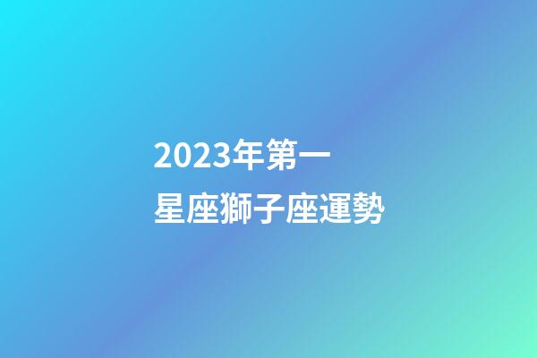 2023年第一星座獅子座運勢-第1張-星座運勢-玄機派