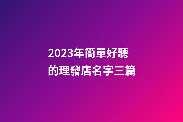 2023年簡單好聽的理發店名字三篇-第1張-店鋪起名-玄機派