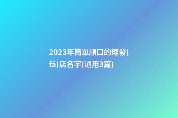 2023年簡單順口的理發(fā)店名字(通用3篇)-第1張-店鋪起名-玄機派