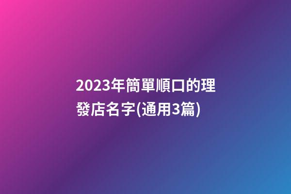 2023年簡單順口的理發店名字(通用3篇)-第1張-店鋪起名-玄機派
