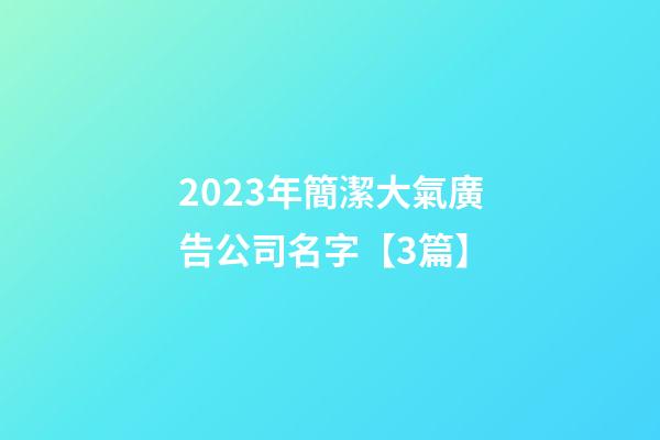 2023年簡潔大氣廣告公司名字【3篇】-第1張-公司起名-玄機派