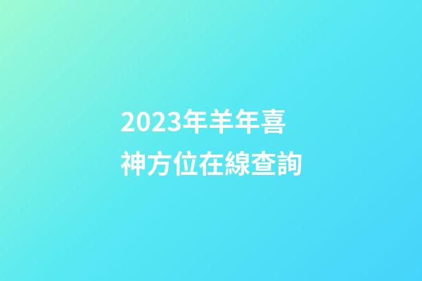 2023年羊年喜神方位在線查詢
